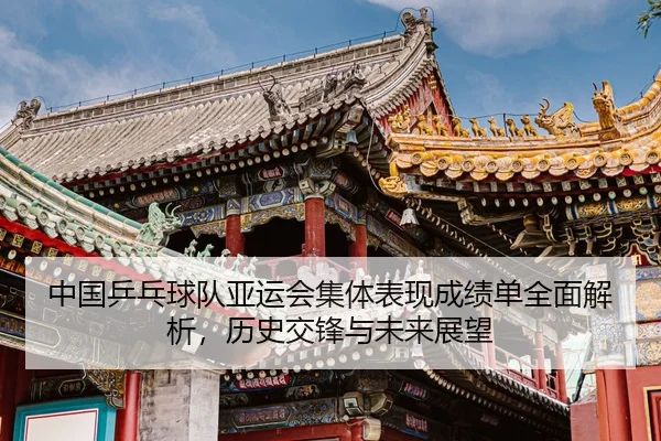 中国乒乓球队亚运会集体表现成绩单全面解析，历史交锋与未来展望