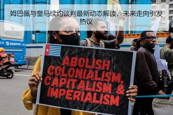 姆巴佩与皇马续约谈判最新动态解读，未来走向引发热议