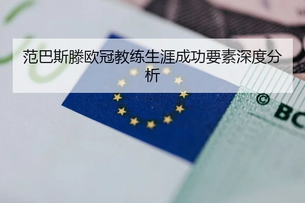 范巴斯滕欧冠教练生涯成功要素深度分析